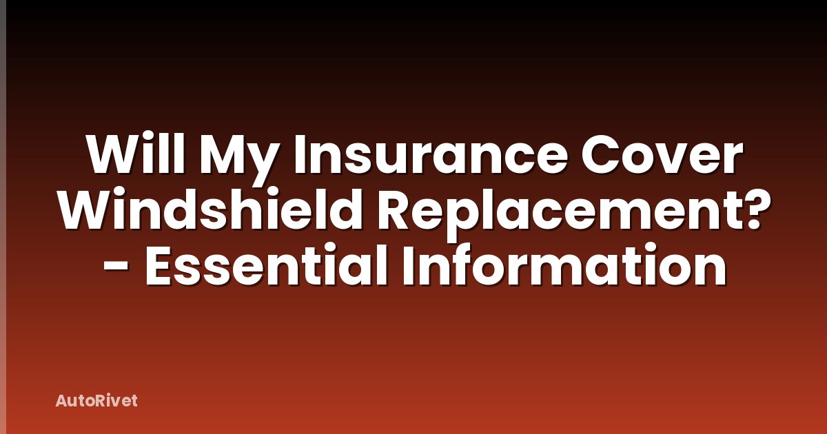 Will My Insurance Cover Windshield Replacement? - Essential Information