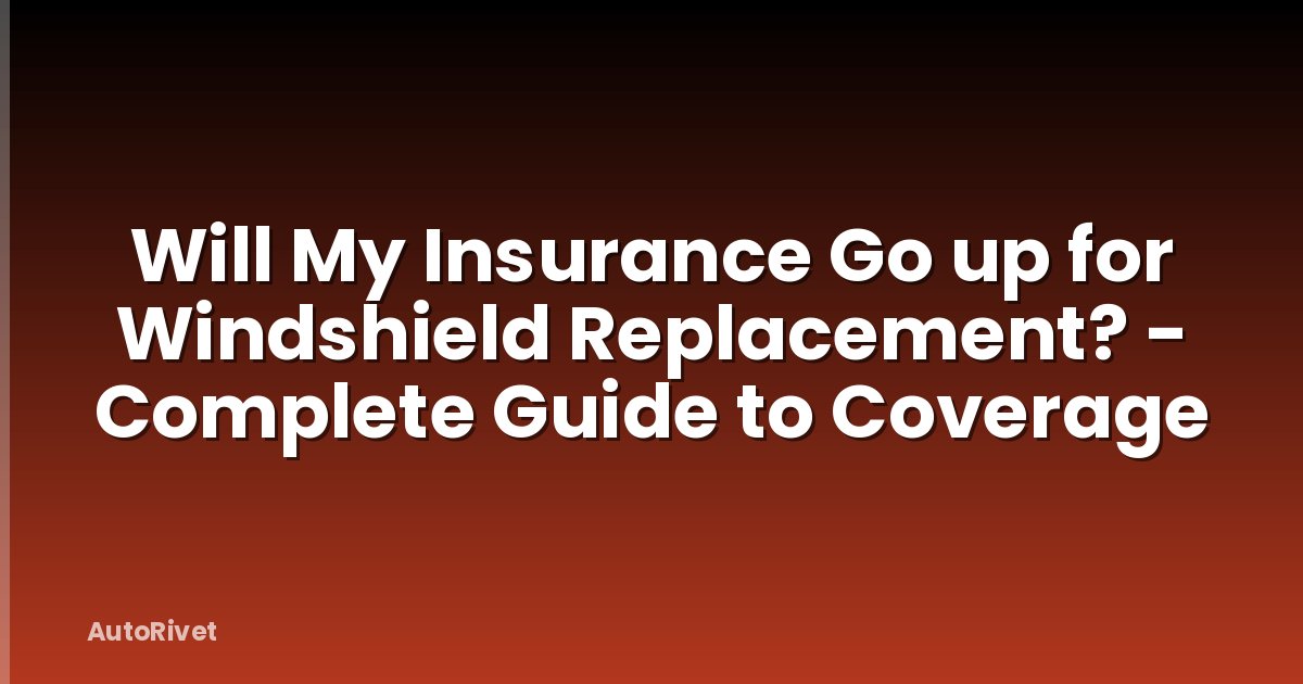 Will My Insurance Go up for Windshield Replacement? - Complete Guide to Coverage