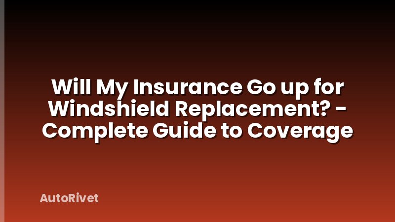 Will My Insurance Go up for Windshield Replacement? - Complete Guide to Coverage