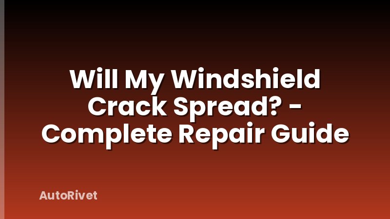 Will My Windshield Crack Spread? - Complete Repair Guide