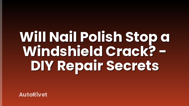 Will Nail Polish Stop a Windshield Crack? - DIY Repair Secrets