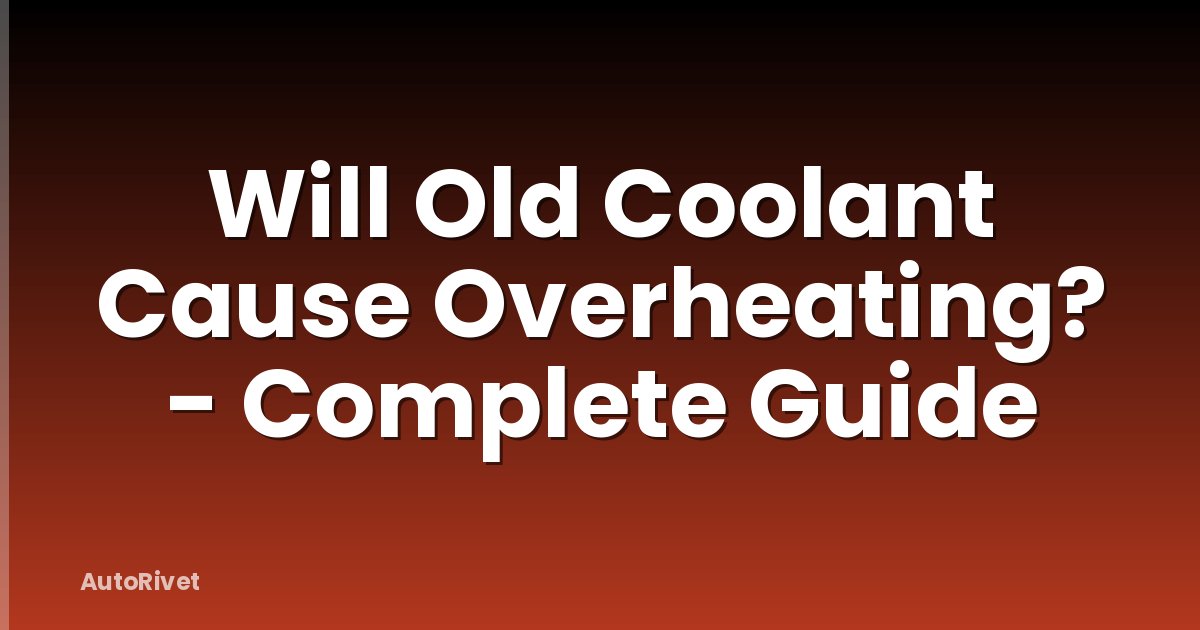 Will Old Coolant Cause Overheating? - Complete Guide