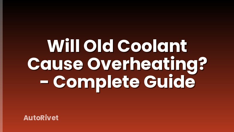 Will Old Coolant Cause Overheating? - Complete Guide