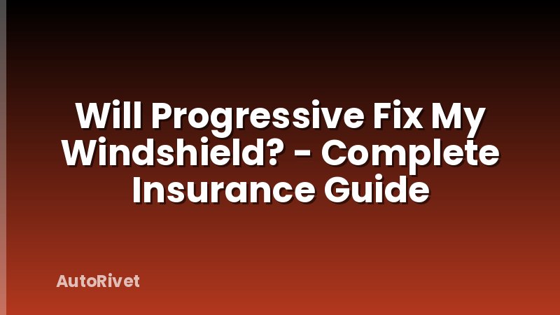 Will Progressive Fix My Windshield? - Complete Insurance Guide