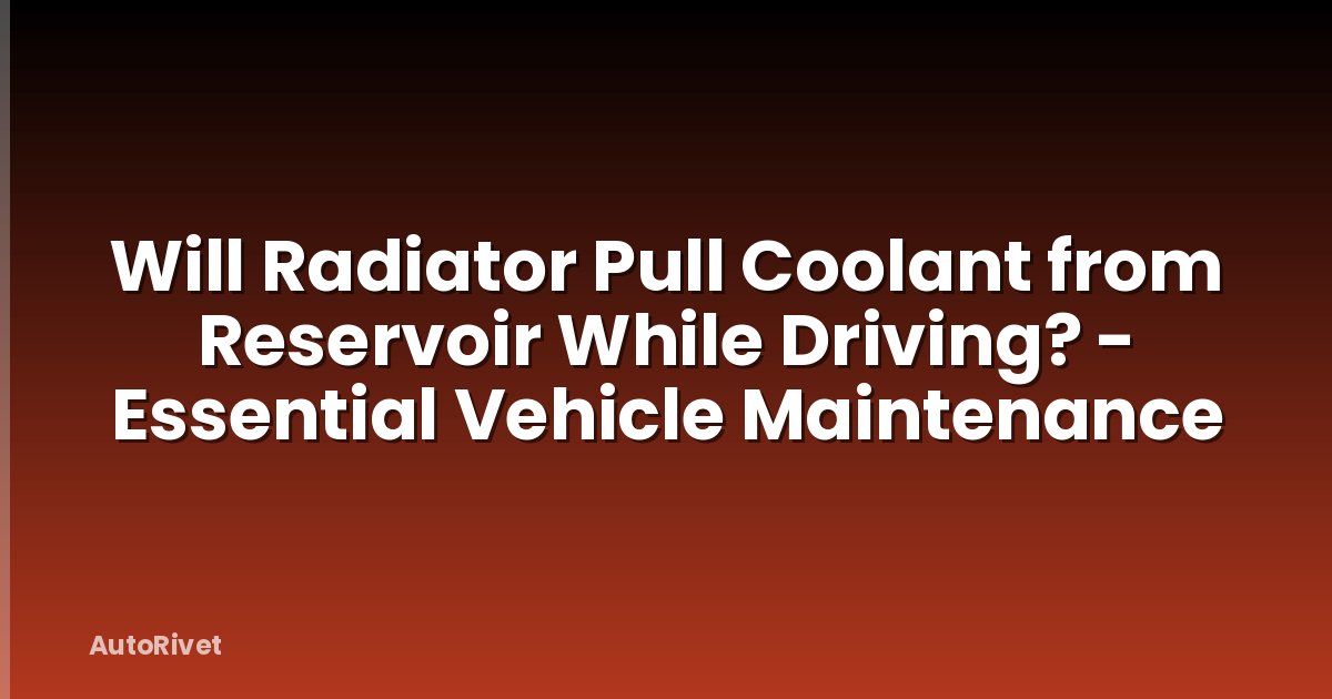 Will Radiator Pull Coolant from Reservoir While Driving? - Essential Vehicle Maintenance