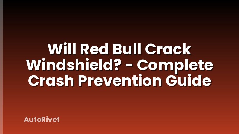 Will Red Bull Crack Windshield? - Complete Crash Prevention Guide