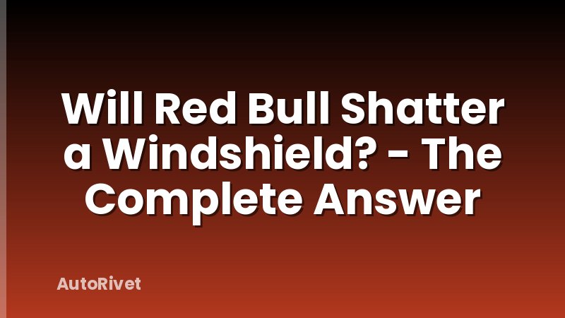 Will Red Bull Shatter a Windshield? - The Complete Answer