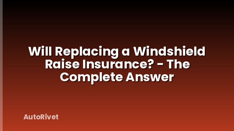 Will Replacing a Windshield Raise Insurance? - The Complete Answer