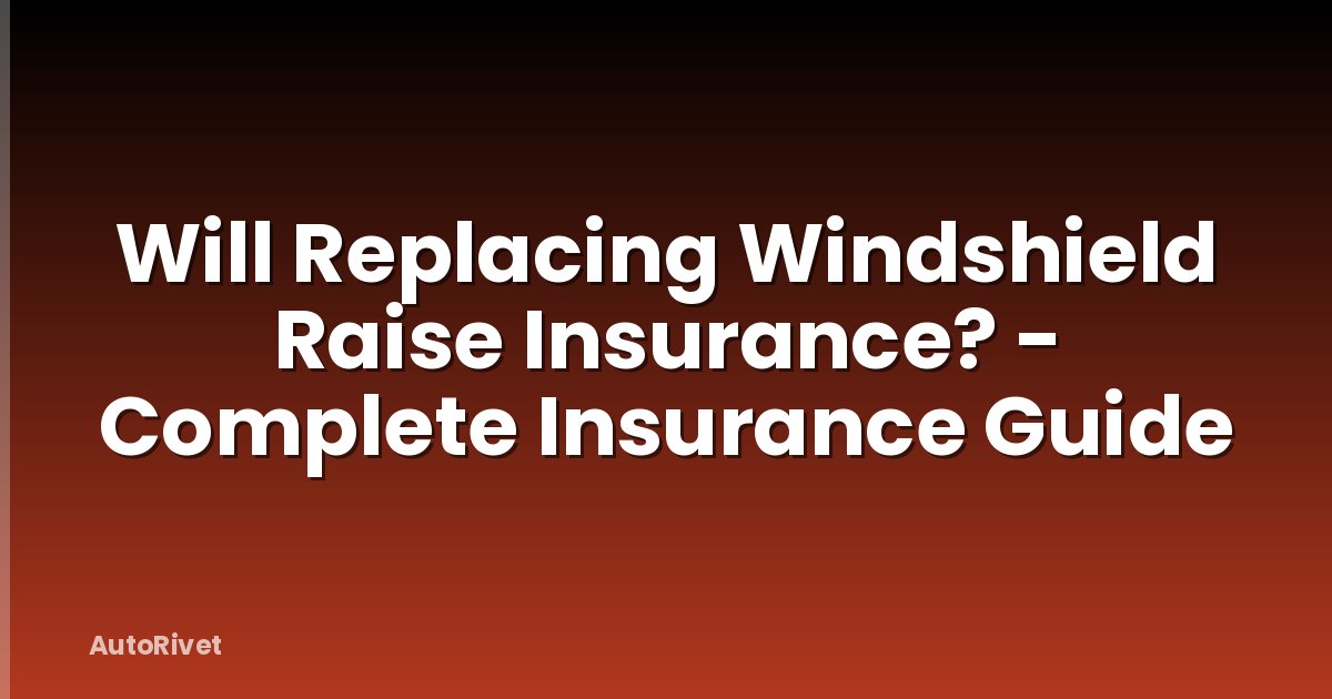Will Replacing Windshield Raise Insurance? - Complete Insurance Guide