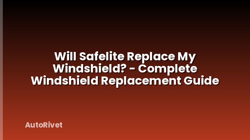 Will Safelite Replace My Windshield? - Complete Windshield Replacement Guide
