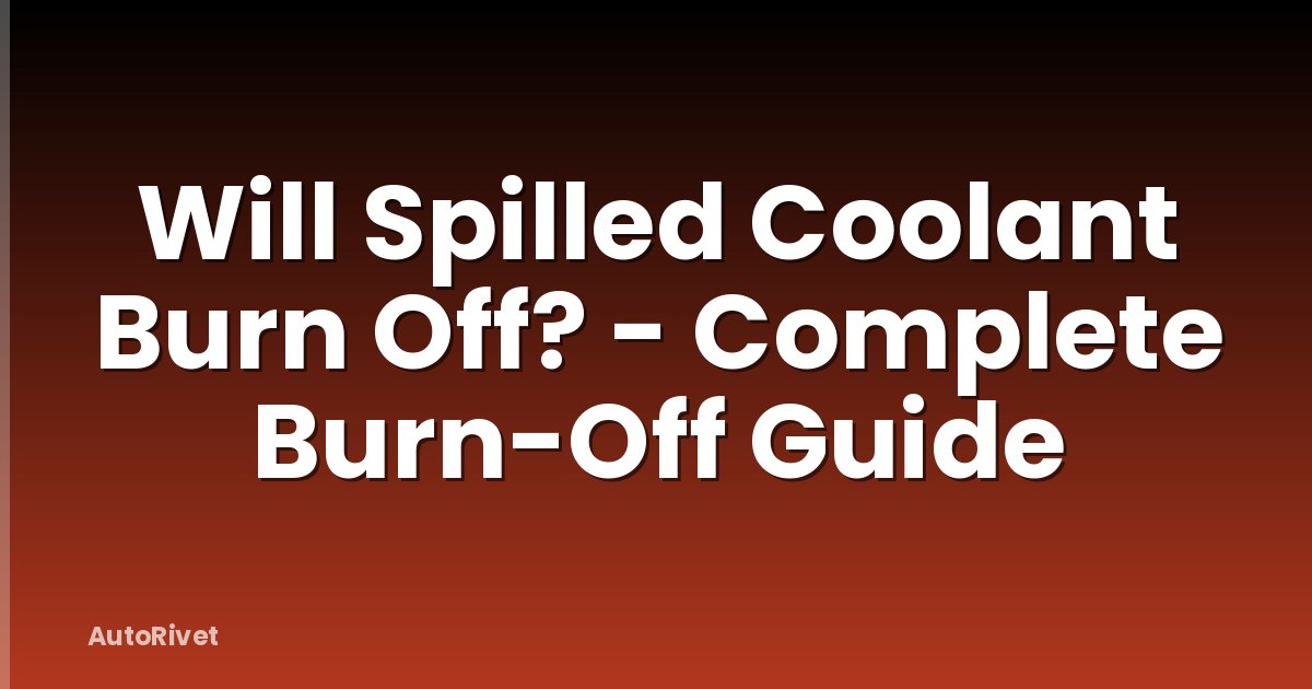 Will Spilled Coolant Burn Off? - Complete Burn-Off Guide