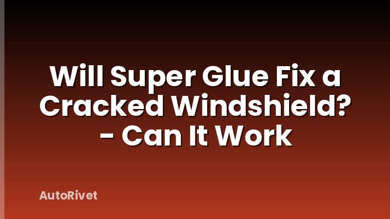 Will Super Glue Fix a Cracked Windshield? - Can It Work