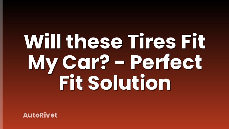 Will these Tires Fit My Car? - Perfect Fit Solution