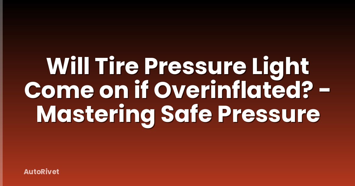 Will Tire Pressure Light Come on if Overinflated? - Mastering Safe Pressure