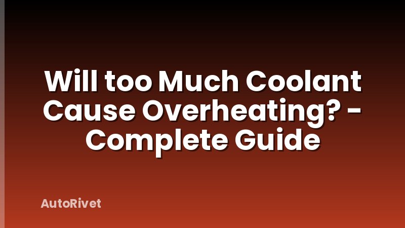 Will too Much Coolant Cause Overheating? - Complete Guide