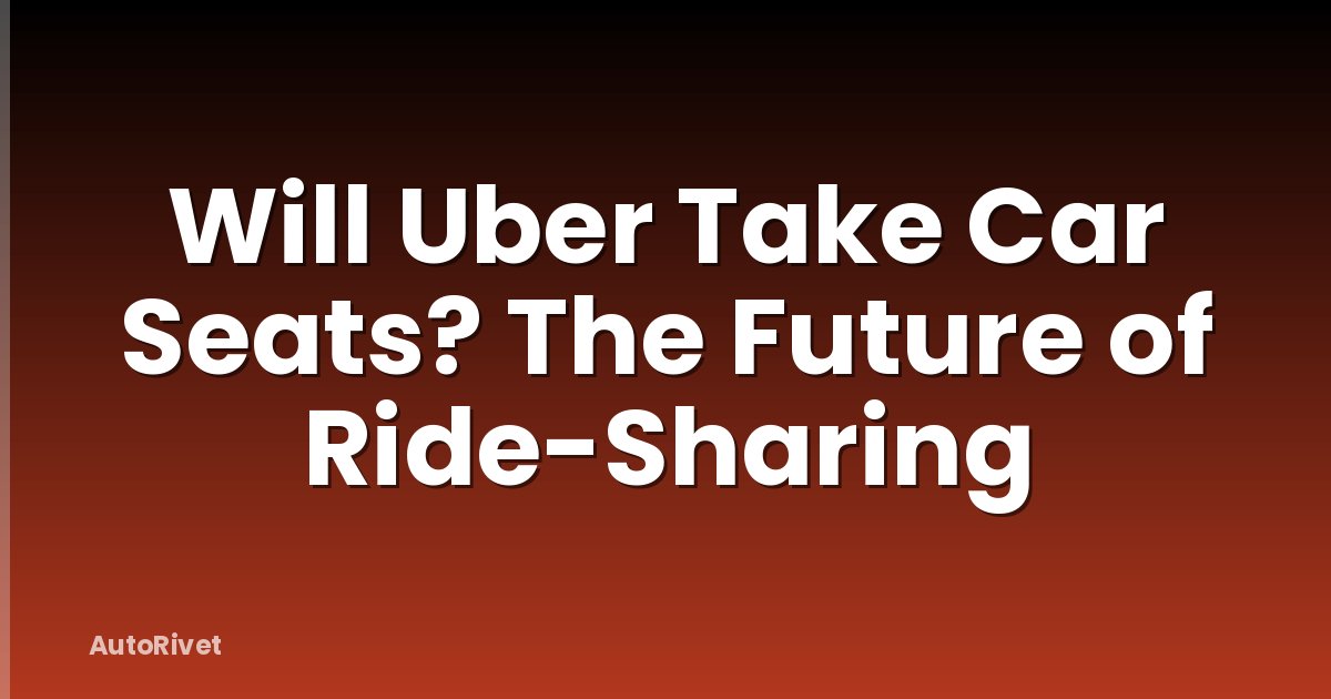 Will Uber Take Car Seats? The Future of Ride-Sharing
