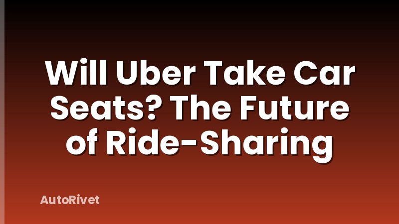 Will Uber Take Car Seats? The Future of Ride-Sharing