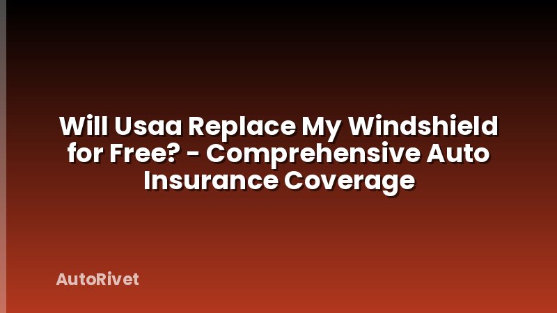 Will Usaa Replace My Windshield for Free? - Comprehensive Auto Insurance Coverage