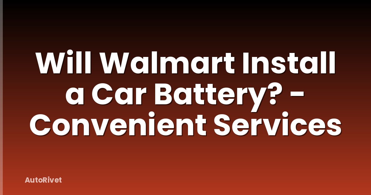 Will Walmart Install a Car Battery? - Convenient Services