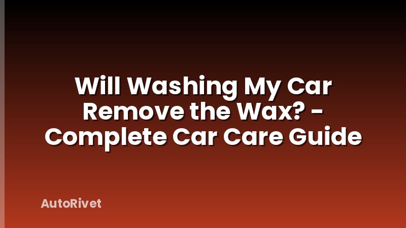 Will Washing My Car Remove the Wax? - Complete Car Care Guide