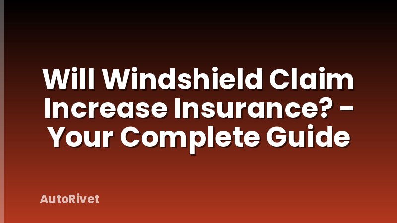 Will Windshield Claim Increase Insurance? - Your Complete Guide
