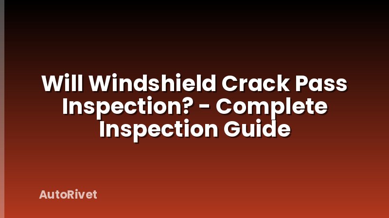 Will Windshield Crack Pass Inspection? - Complete Inspection Guide