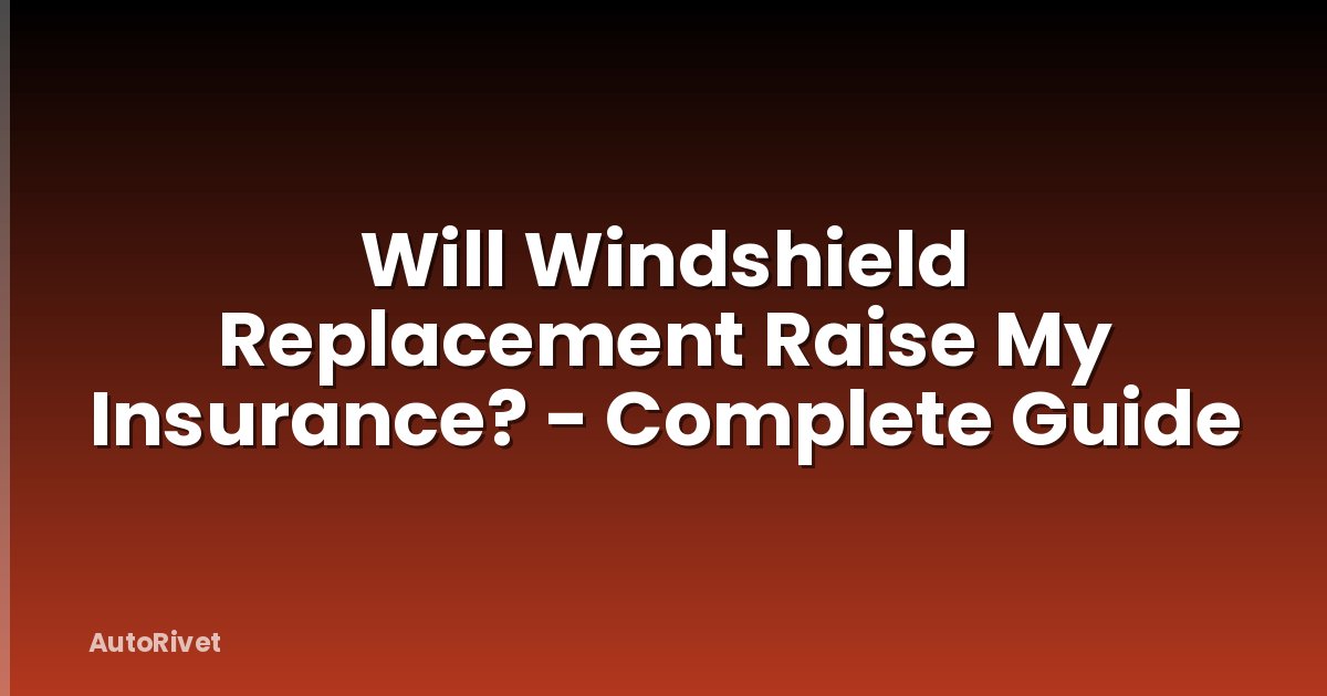 Will Windshield Replacement Raise My Insurance? - Complete Guide