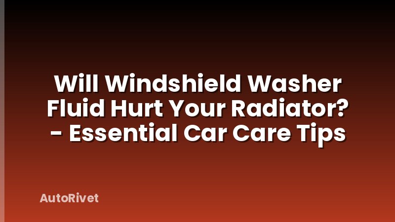 Will Windshield Washer Fluid Hurt Your Radiator? - Essential Car Care Tips