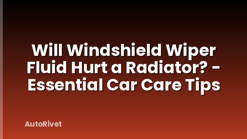 Will Windshield Wiper Fluid Hurt a Radiator? - Essential Car Care Tips