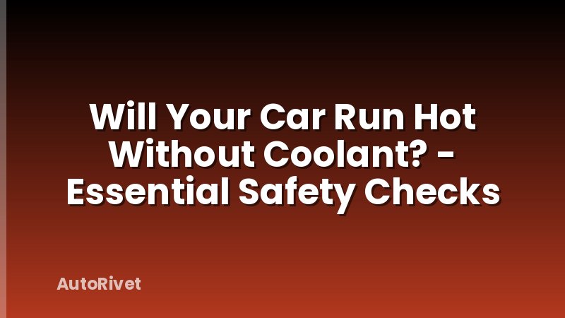 Will Your Car Run Hot Without Coolant? - Essential Safety Checks