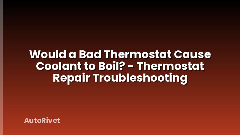 Would a Bad Thermostat Cause Coolant to Boil? - Thermostat Repair Troubleshooting