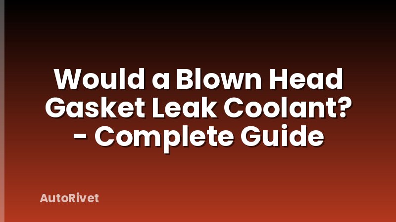 Would a Blown Head Gasket Leak Coolant? - Complete Guide