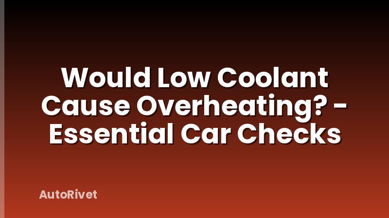 Would Low Coolant Cause Overheating? - Essential Car Checks